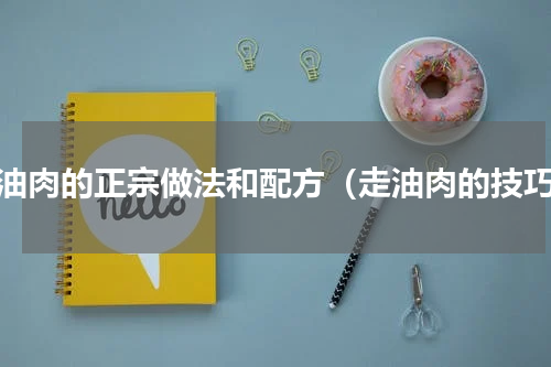 走油肉的正宗做法和配方（走油肉的技巧）