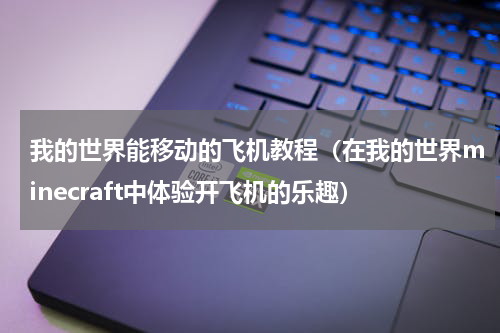 我的世界能移动的飞机教程（在我的世界minecraft中体验开飞机的乐趣）