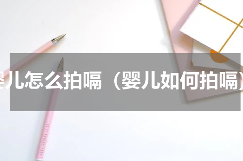婴儿怎么拍嗝（婴儿如何拍嗝）