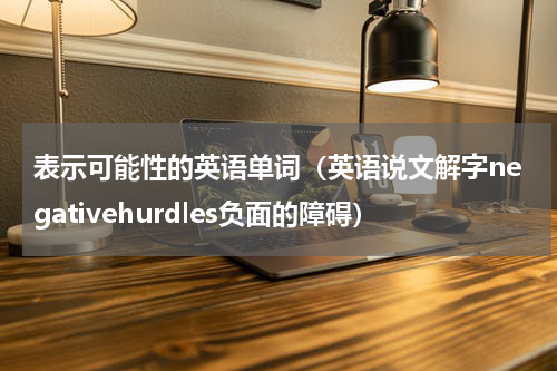表示可能性的英语单词（英语说文解字negativehurdles负面的障碍）