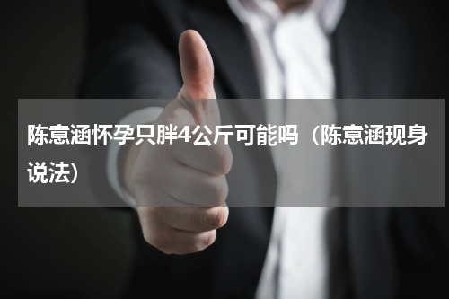 陈意涵怀孕只胖4公斤可能吗（陈意涵现身说法）