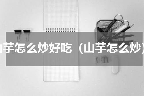 山芋怎么炒好吃（山芋怎么炒）