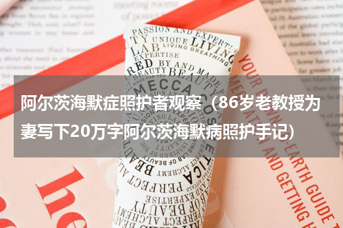 阿尔茨海默症照护者观察（86岁老教授为妻写下20万字阿尔茨海默病照护手记）