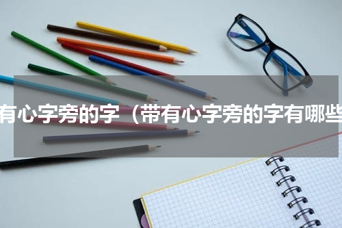 带有心字旁的字（带有心字旁的字有哪些）