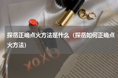 探岳正确点火方法是什么（探岳如何正确点火方法）