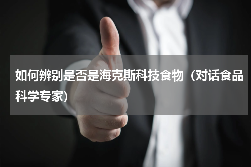 如何辨别是否是海克斯科技食物（对话食品科学专家）