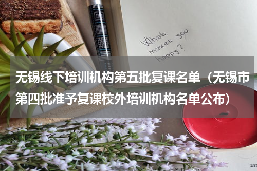 无锡线下培训机构第五批复课名单（无锡市第四批准予复课校外培训机构名单公布）