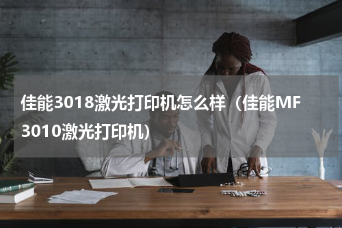 佳能3018激光打印机怎么样（佳能MF3010激光打印机）