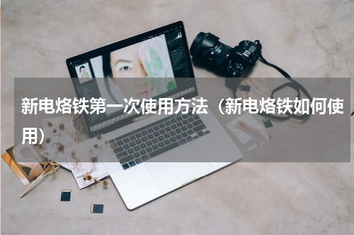 新电烙铁第一次使用方法（新电烙铁如何使用）