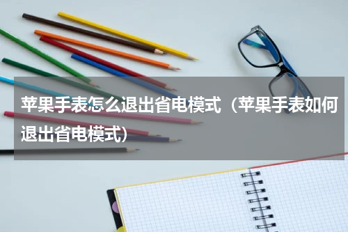 苹果手表怎么退出省电模式（苹果手表如何退出省电模式）