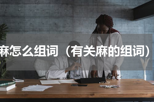 麻怎么组词（有关麻的组词）