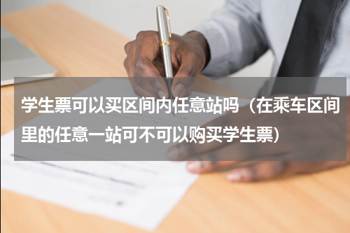 学生票可以买区间内任意站吗（在乘车区间里的任意一站可不可以购买学生票）