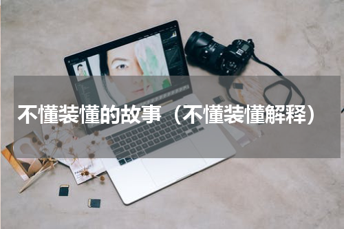 不懂装懂的故事（不懂装懂解释）
