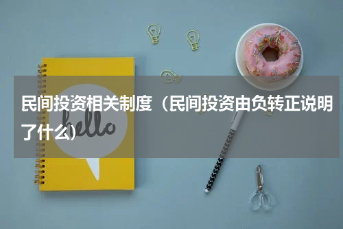 民间投资相关制度（民间投资由负转正说明了什么）