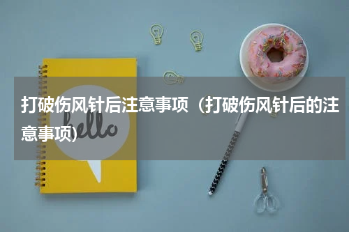 打破伤风针后注意事项（打破伤风针后的注意事项）