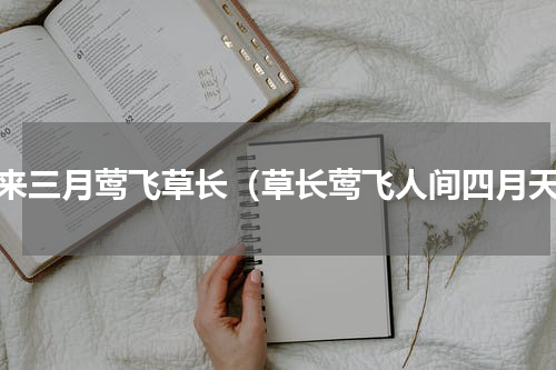 春来三月莺飞草长（草长莺飞人间四月天）