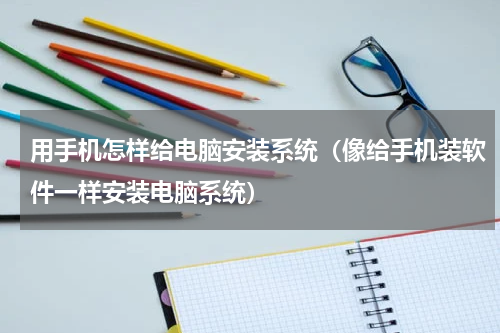 用手机怎样给电脑安装系统（像给手机装软件一样安装电脑系统）