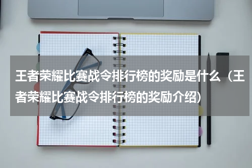 王者荣耀比赛战令排行榜的奖励是什么（王者荣耀比赛战令排行榜的奖励介绍）