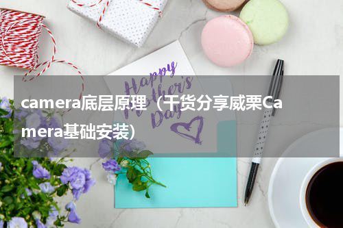 camera底层原理（干货分享威栗Camera基础安装）