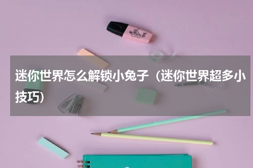 迷你世界怎么解锁小兔子（迷你世界超多小技巧）