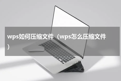 wps如何压缩文件（wps怎么压缩文件）