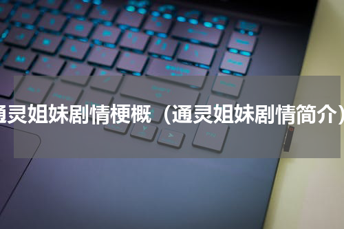 通灵姐妹剧情梗概（通灵姐妹剧情简介）