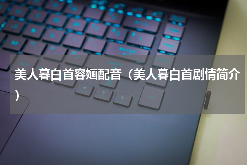 美人暮白首容婳配音（美人暮白首剧情简介）