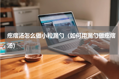 疙瘩汤怎么做小粒漏勺（如何用漏勺做疙瘩汤）