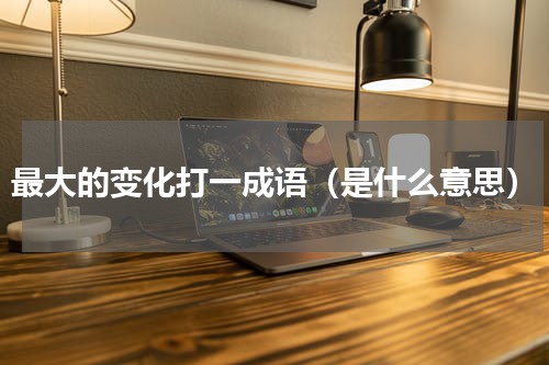 最大的变化打一成语（是什么意思）