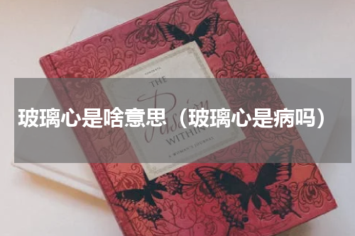 玻璃心是啥意思（玻璃心是病吗）