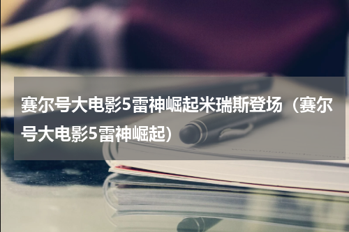 赛尔号大电影5雷神崛起米瑞斯登场（赛尔号大电影5雷神崛起）