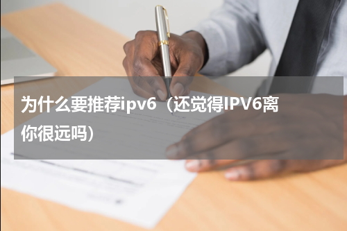 为什么要推荐ipv6（还觉得IPV6离你很远吗）