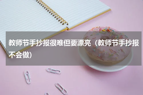 教师节手抄报很难但要漂亮（教师节手抄报不会做）
