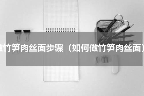做竹笋肉丝面步骤（如何做竹笋肉丝面）