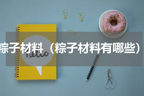 粽子材料（粽子材料有哪些）