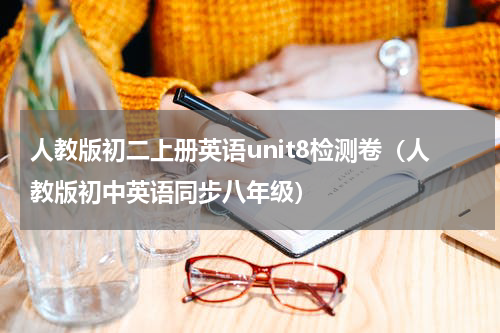 人教版初二上册英语unit8检测卷（人教版初中英语同步八年级）