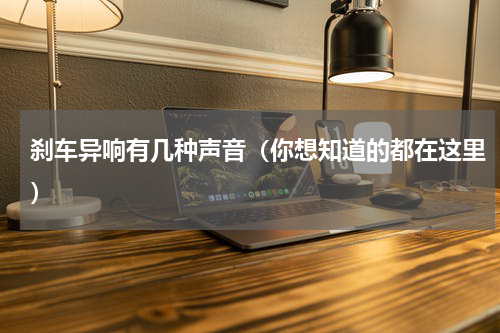 刹车异响有几种声音（你想知道的都在这里）