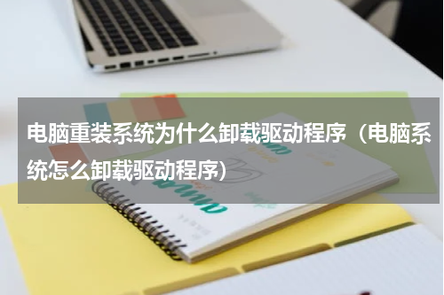 电脑重装系统为什么卸载驱动程序（电脑系统怎么卸载驱动程序）