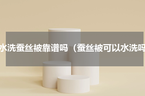 可水洗蚕丝被靠谱吗（蚕丝被可以水洗吗）