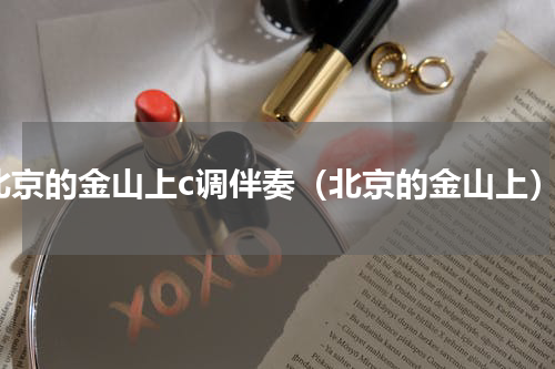 北京的金山上c调伴奏（北京的金山上）