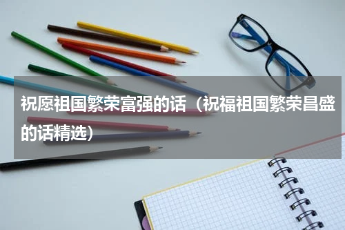 祝愿祖国繁荣富强的话（祝福祖国繁荣昌盛的话精选）