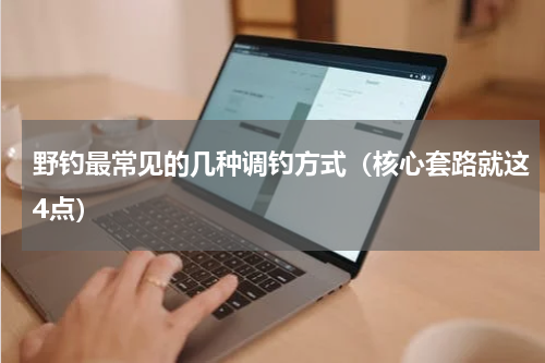 野钓最常见的几种调钓方式（核心套路就这4点）