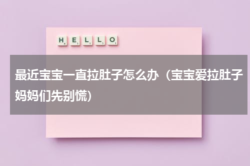最近宝宝一直拉肚子怎么办（宝宝爱拉肚子妈妈们先别慌）