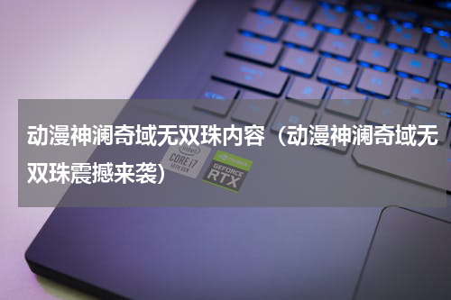 动漫神澜奇域无双珠内容（动漫神澜奇域无双珠震撼来袭）