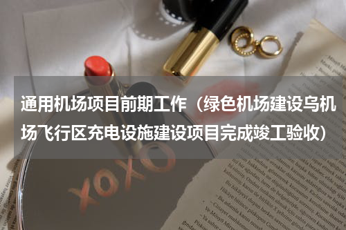 通用机场项目前期工作（绿色机场建设乌机场飞行区充电设施建设项目完成竣工验收）
