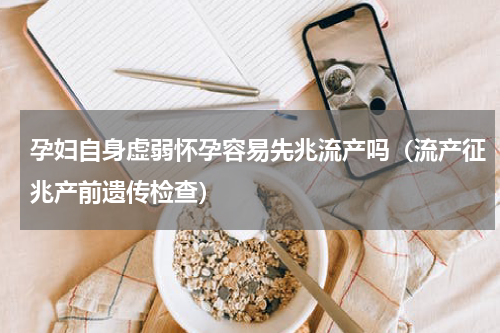 孕妇自身虚弱怀孕容易先兆流产吗（流产征兆产前遗传检查）