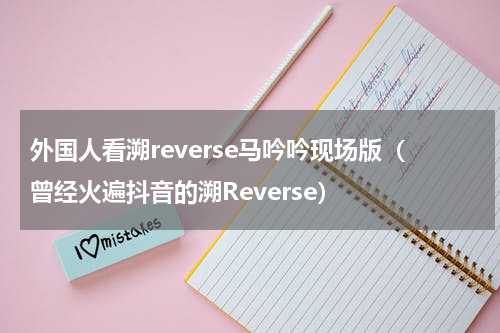 外国人看溯reverse马吟吟现场版（曾经火遍抖音的溯Reverse）