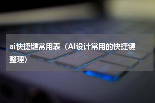 ai快捷键常用表（AI设计常用的快捷键整理）