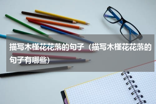 描写木槿花花落的句子（描写木槿花花落的句子有哪些）