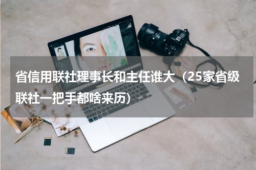 省信用联社理事长和主任谁大（25家省级联社一把手都啥来历）